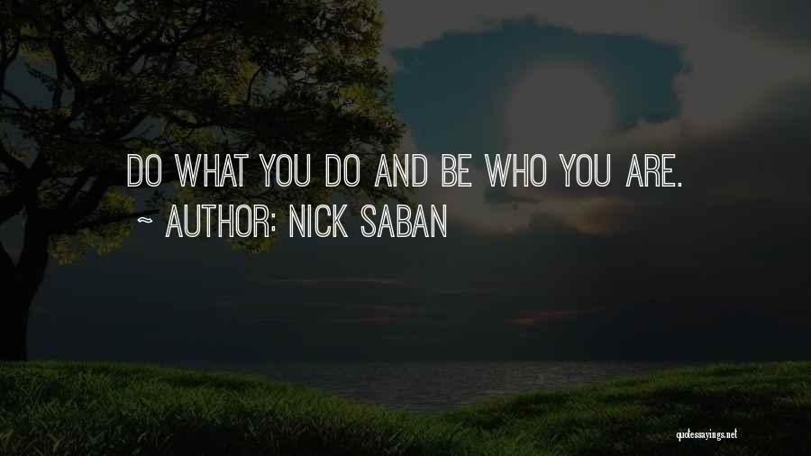 Nick Saban Quotes: Do What You Do And Be Who You Are.