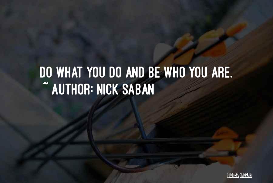 Nick Saban Quotes: Do What You Do And Be Who You Are.