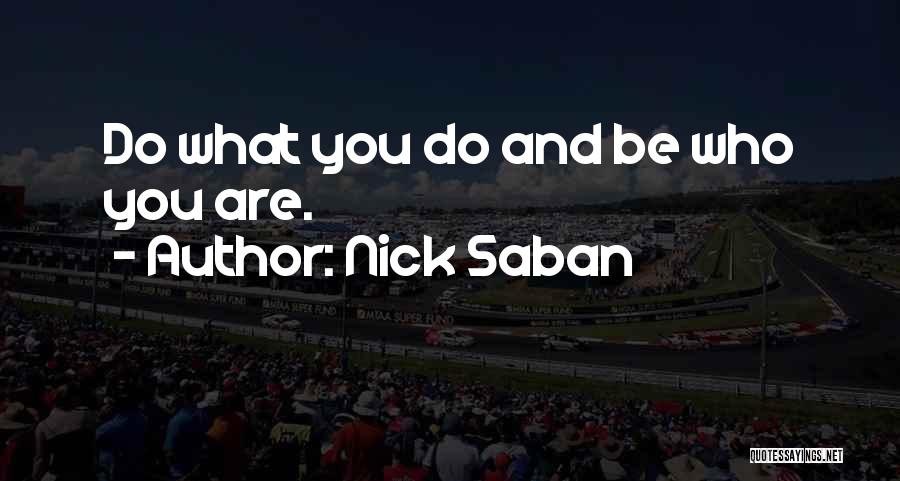 Nick Saban Quotes: Do What You Do And Be Who You Are.