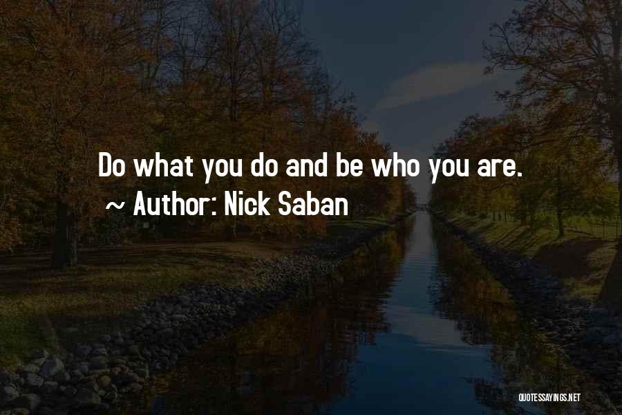 Nick Saban Quotes: Do What You Do And Be Who You Are.