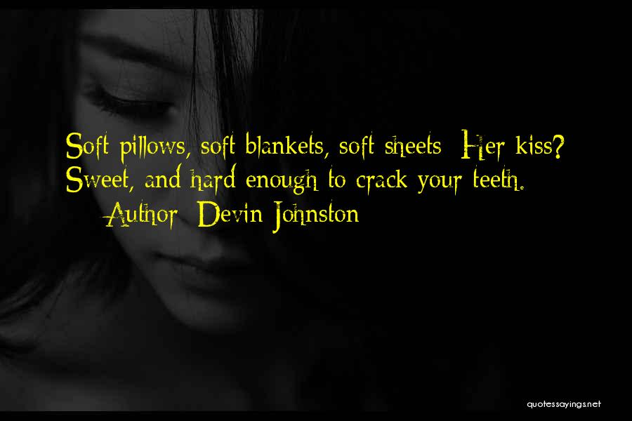Devin Johnston Quotes: Soft Pillows, Soft Blankets, Soft Sheets: Her Kiss? Sweet, And Hard Enough To Crack Your Teeth.