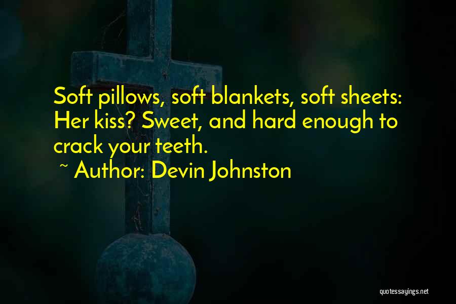 Devin Johnston Quotes: Soft Pillows, Soft Blankets, Soft Sheets: Her Kiss? Sweet, And Hard Enough To Crack Your Teeth.
