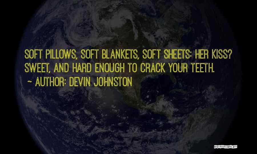 Devin Johnston Quotes: Soft Pillows, Soft Blankets, Soft Sheets: Her Kiss? Sweet, And Hard Enough To Crack Your Teeth.