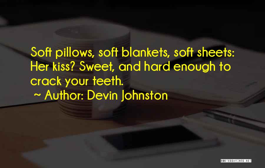 Devin Johnston Quotes: Soft Pillows, Soft Blankets, Soft Sheets: Her Kiss? Sweet, And Hard Enough To Crack Your Teeth.