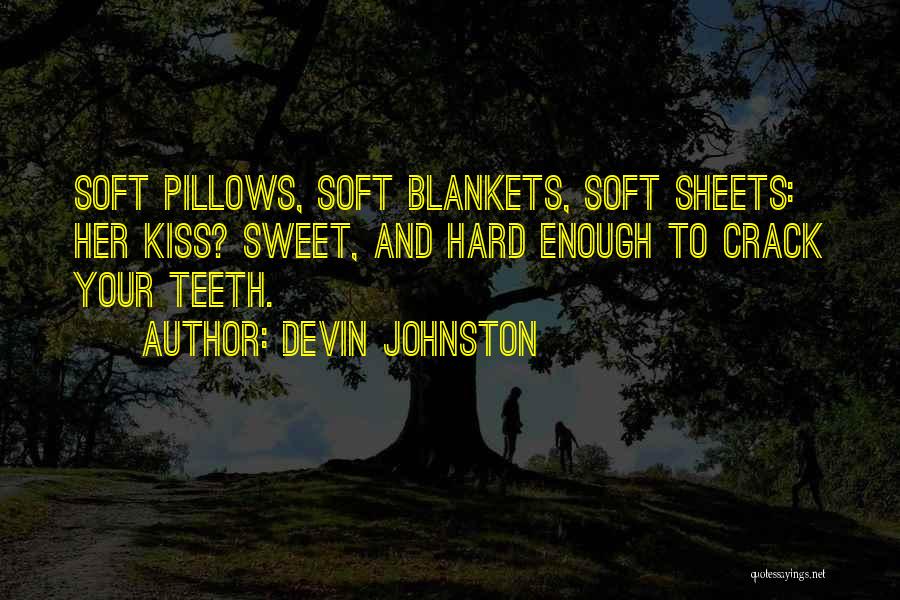 Devin Johnston Quotes: Soft Pillows, Soft Blankets, Soft Sheets: Her Kiss? Sweet, And Hard Enough To Crack Your Teeth.