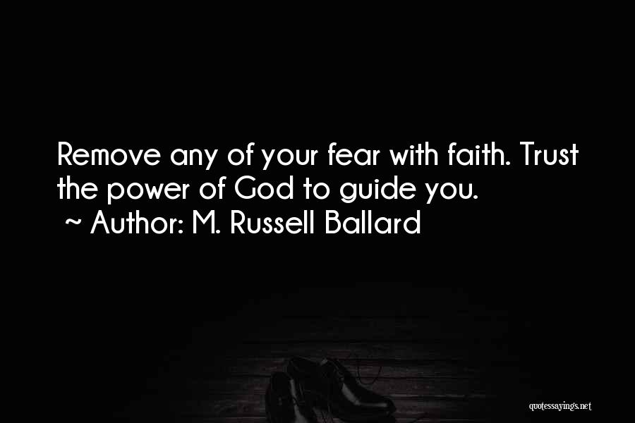 M. Russell Ballard Quotes: Remove Any Of Your Fear With Faith. Trust The Power Of God To Guide You.