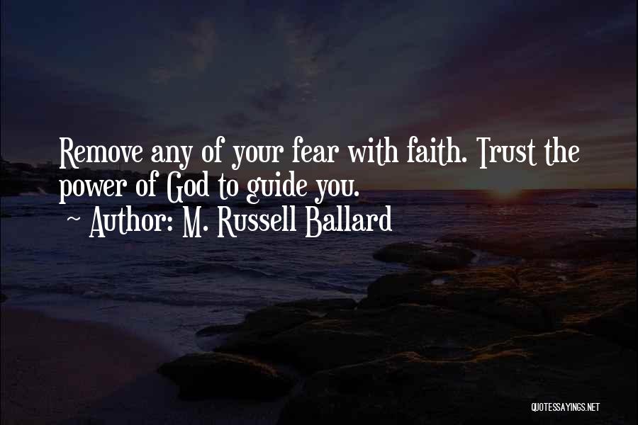 M. Russell Ballard Quotes: Remove Any Of Your Fear With Faith. Trust The Power Of God To Guide You.