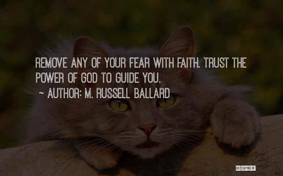 M. Russell Ballard Quotes: Remove Any Of Your Fear With Faith. Trust The Power Of God To Guide You.