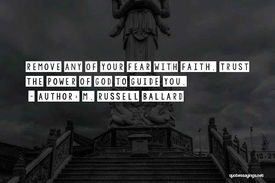 M. Russell Ballard Quotes: Remove Any Of Your Fear With Faith. Trust The Power Of God To Guide You.