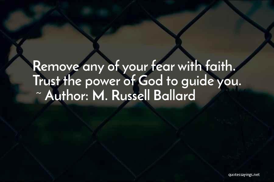 M. Russell Ballard Quotes: Remove Any Of Your Fear With Faith. Trust The Power Of God To Guide You.