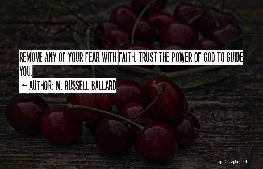 M. Russell Ballard Quotes: Remove Any Of Your Fear With Faith. Trust The Power Of God To Guide You.