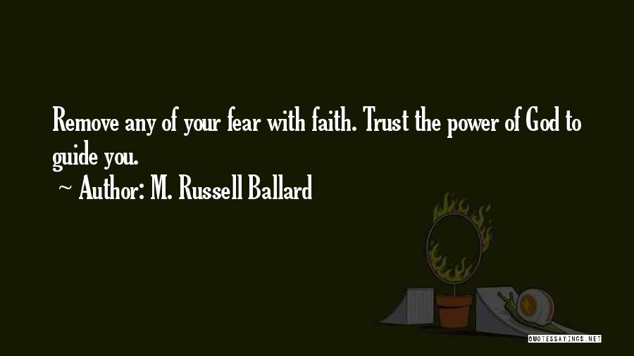 M. Russell Ballard Quotes: Remove Any Of Your Fear With Faith. Trust The Power Of God To Guide You.