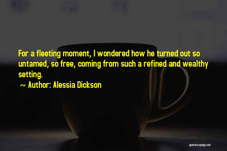 Alessia Dickson Quotes: For A Fleeting Moment, I Wondered How He Turned Out So Untamed, So Free, Coming From Such A Refined And