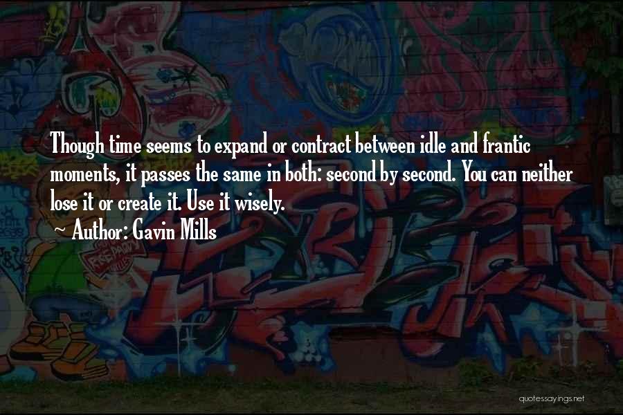 Gavin Mills Quotes: Though Time Seems To Expand Or Contract Between Idle And Frantic Moments, It Passes The Same In Both: Second By