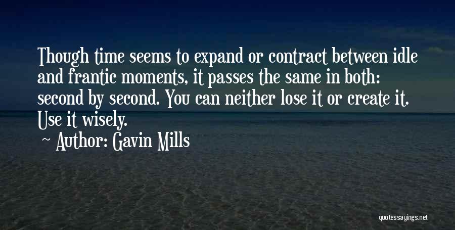 Gavin Mills Quotes: Though Time Seems To Expand Or Contract Between Idle And Frantic Moments, It Passes The Same In Both: Second By