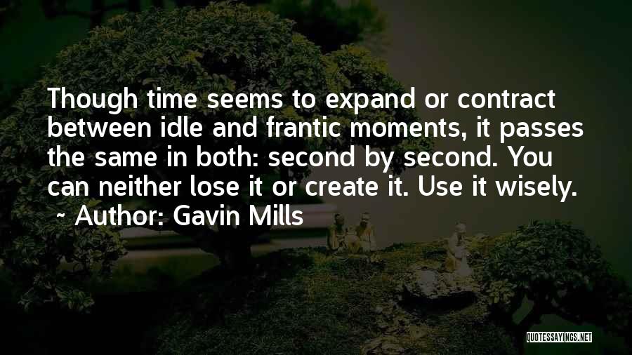 Gavin Mills Quotes: Though Time Seems To Expand Or Contract Between Idle And Frantic Moments, It Passes The Same In Both: Second By