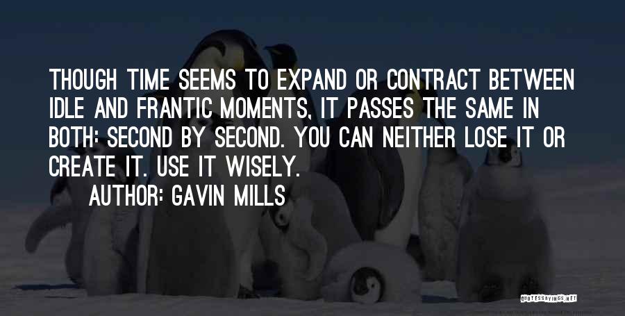 Gavin Mills Quotes: Though Time Seems To Expand Or Contract Between Idle And Frantic Moments, It Passes The Same In Both: Second By