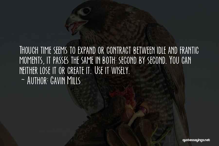 Gavin Mills Quotes: Though Time Seems To Expand Or Contract Between Idle And Frantic Moments, It Passes The Same In Both: Second By