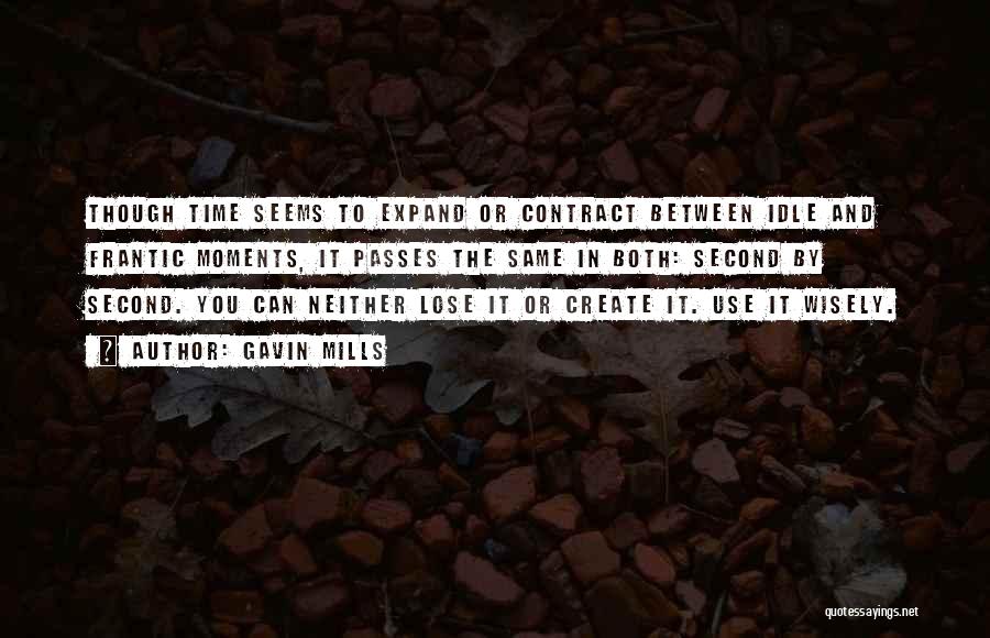 Gavin Mills Quotes: Though Time Seems To Expand Or Contract Between Idle And Frantic Moments, It Passes The Same In Both: Second By