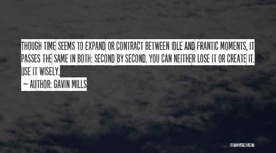 Gavin Mills Quotes: Though Time Seems To Expand Or Contract Between Idle And Frantic Moments, It Passes The Same In Both: Second By