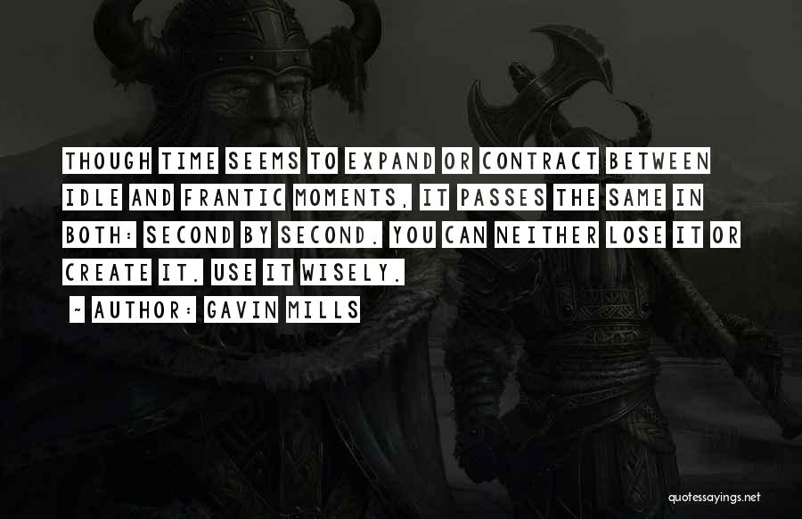 Gavin Mills Quotes: Though Time Seems To Expand Or Contract Between Idle And Frantic Moments, It Passes The Same In Both: Second By