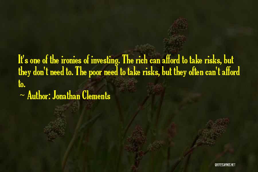 Jonathan Clements Quotes: It's One Of The Ironies Of Investing. The Rich Can Afford To Take Risks, But They Don't Need To. The