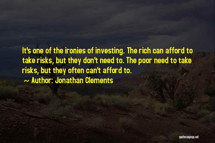 Jonathan Clements Quotes: It's One Of The Ironies Of Investing. The Rich Can Afford To Take Risks, But They Don't Need To. The