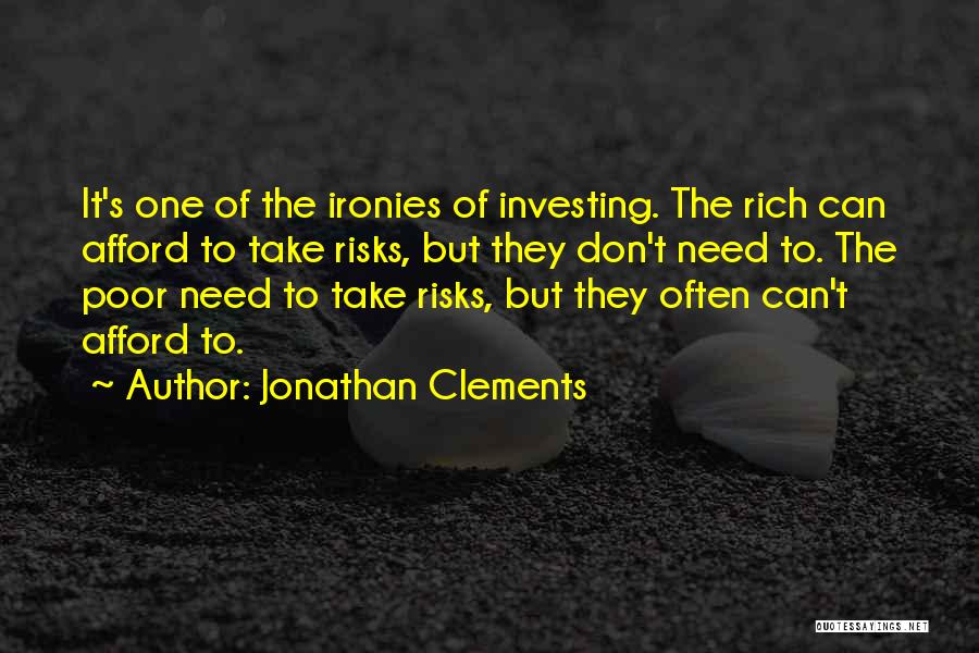 Jonathan Clements Quotes: It's One Of The Ironies Of Investing. The Rich Can Afford To Take Risks, But They Don't Need To. The