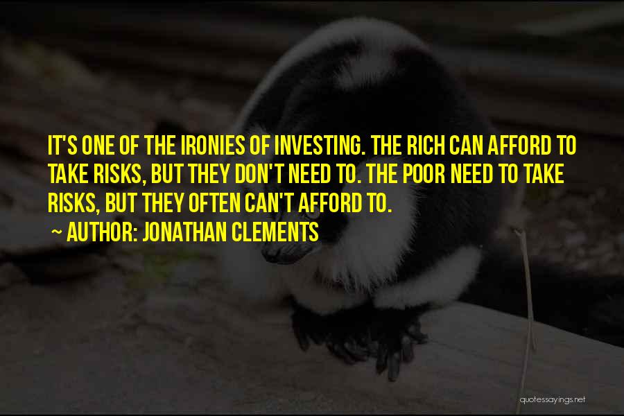 Jonathan Clements Quotes: It's One Of The Ironies Of Investing. The Rich Can Afford To Take Risks, But They Don't Need To. The