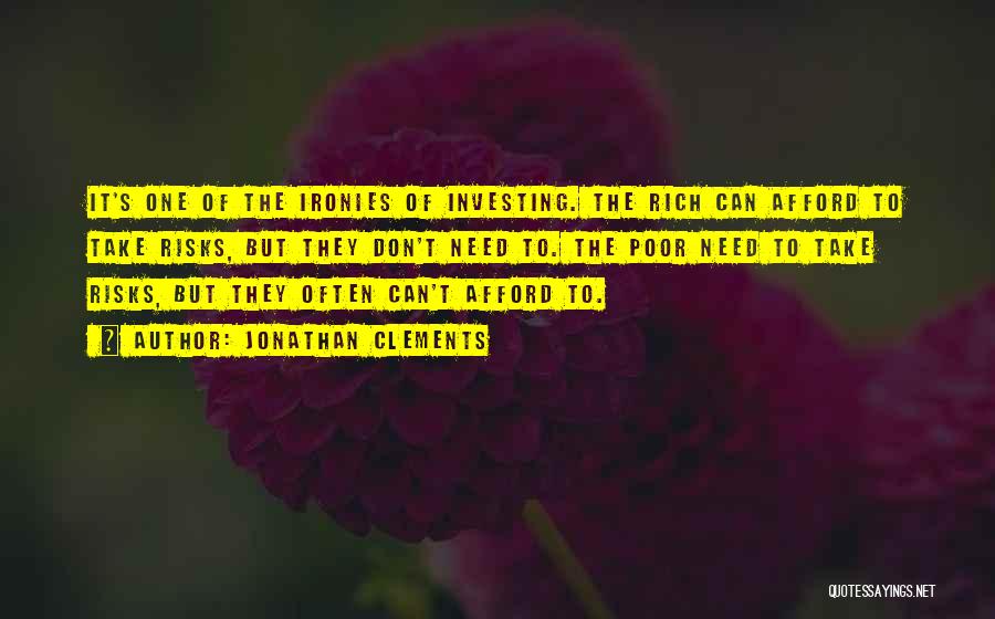 Jonathan Clements Quotes: It's One Of The Ironies Of Investing. The Rich Can Afford To Take Risks, But They Don't Need To. The