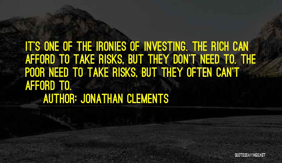 Jonathan Clements Quotes: It's One Of The Ironies Of Investing. The Rich Can Afford To Take Risks, But They Don't Need To. The