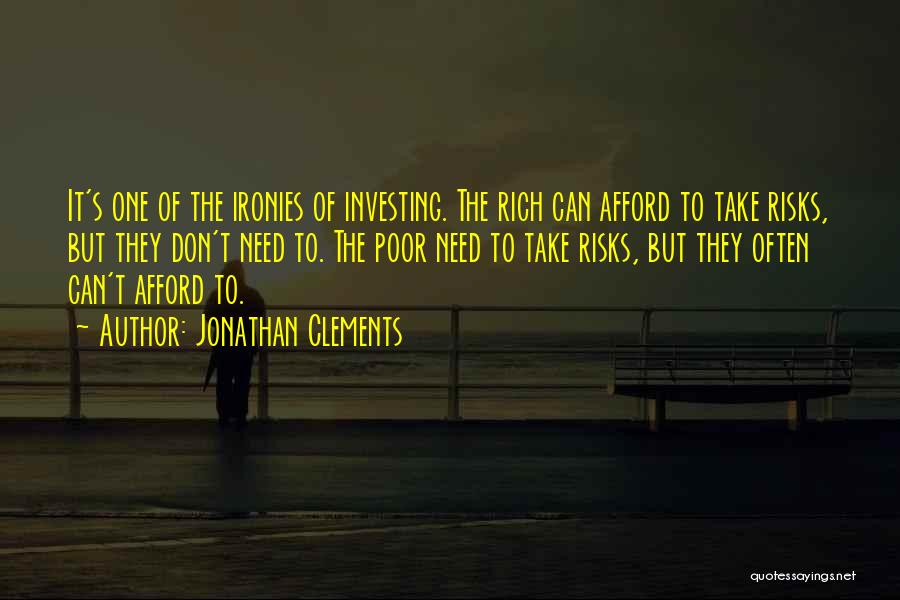 Jonathan Clements Quotes: It's One Of The Ironies Of Investing. The Rich Can Afford To Take Risks, But They Don't Need To. The