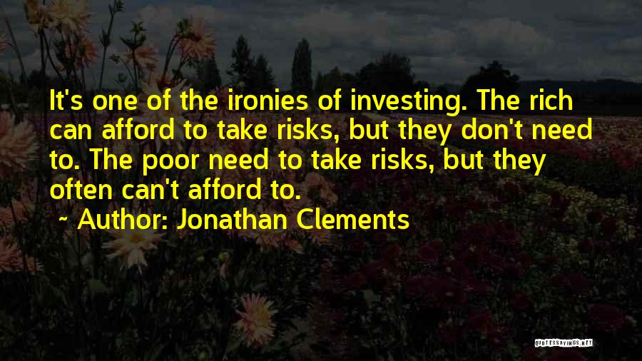 Jonathan Clements Quotes: It's One Of The Ironies Of Investing. The Rich Can Afford To Take Risks, But They Don't Need To. The
