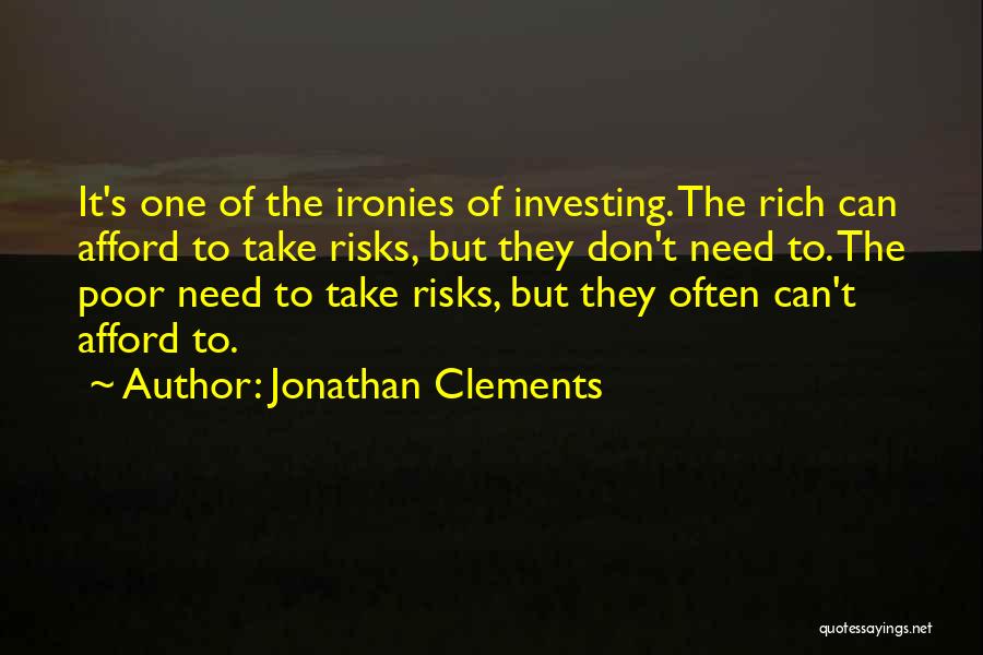 Jonathan Clements Quotes: It's One Of The Ironies Of Investing. The Rich Can Afford To Take Risks, But They Don't Need To. The