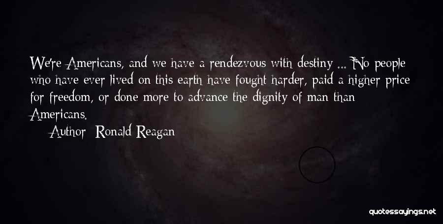 Ronald Reagan Quotes: We're Americans, And We Have A Rendezvous With Destiny ... No People Who Have Ever Lived On This Earth Have