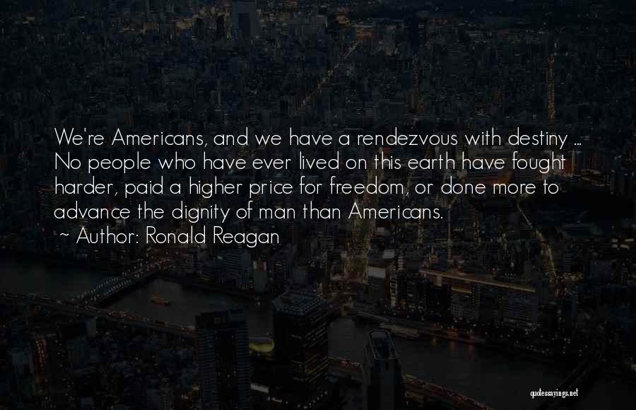 Ronald Reagan Quotes: We're Americans, And We Have A Rendezvous With Destiny ... No People Who Have Ever Lived On This Earth Have