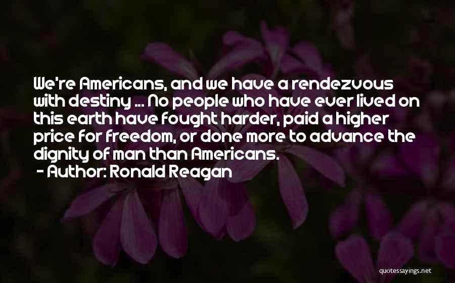 Ronald Reagan Quotes: We're Americans, And We Have A Rendezvous With Destiny ... No People Who Have Ever Lived On This Earth Have