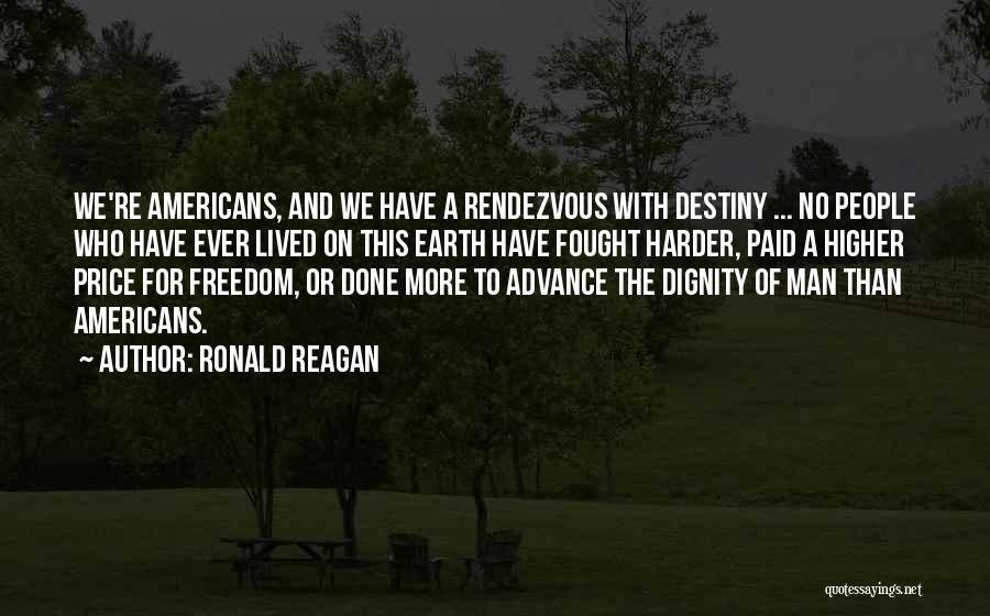 Ronald Reagan Quotes: We're Americans, And We Have A Rendezvous With Destiny ... No People Who Have Ever Lived On This Earth Have