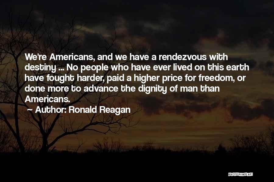 Ronald Reagan Quotes: We're Americans, And We Have A Rendezvous With Destiny ... No People Who Have Ever Lived On This Earth Have