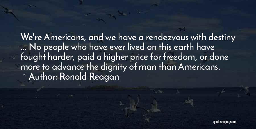 Ronald Reagan Quotes: We're Americans, And We Have A Rendezvous With Destiny ... No People Who Have Ever Lived On This Earth Have