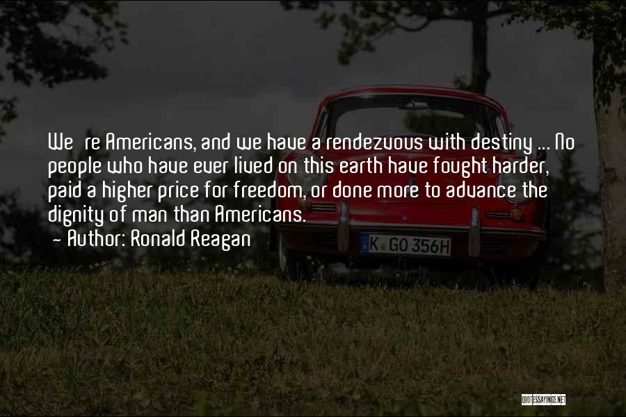 Ronald Reagan Quotes: We're Americans, And We Have A Rendezvous With Destiny ... No People Who Have Ever Lived On This Earth Have