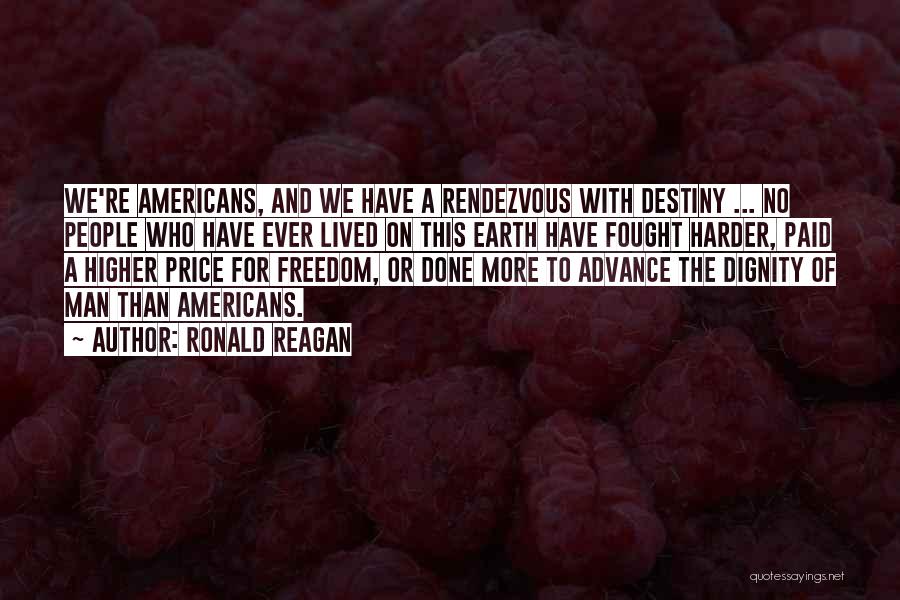 Ronald Reagan Quotes: We're Americans, And We Have A Rendezvous With Destiny ... No People Who Have Ever Lived On This Earth Have