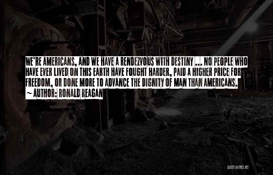 Ronald Reagan Quotes: We're Americans, And We Have A Rendezvous With Destiny ... No People Who Have Ever Lived On This Earth Have