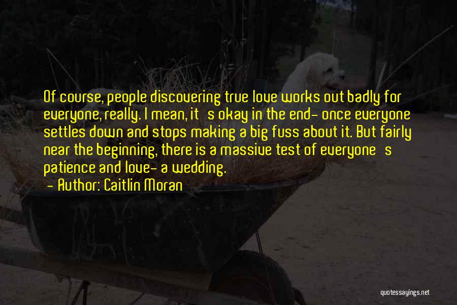 Caitlin Moran Quotes: Of Course, People Discovering True Love Works Out Badly For Everyone, Really. I Mean, It's Okay In The End- Once