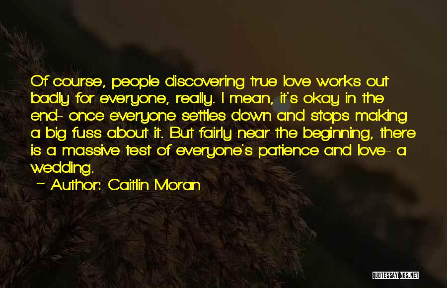 Caitlin Moran Quotes: Of Course, People Discovering True Love Works Out Badly For Everyone, Really. I Mean, It's Okay In The End- Once