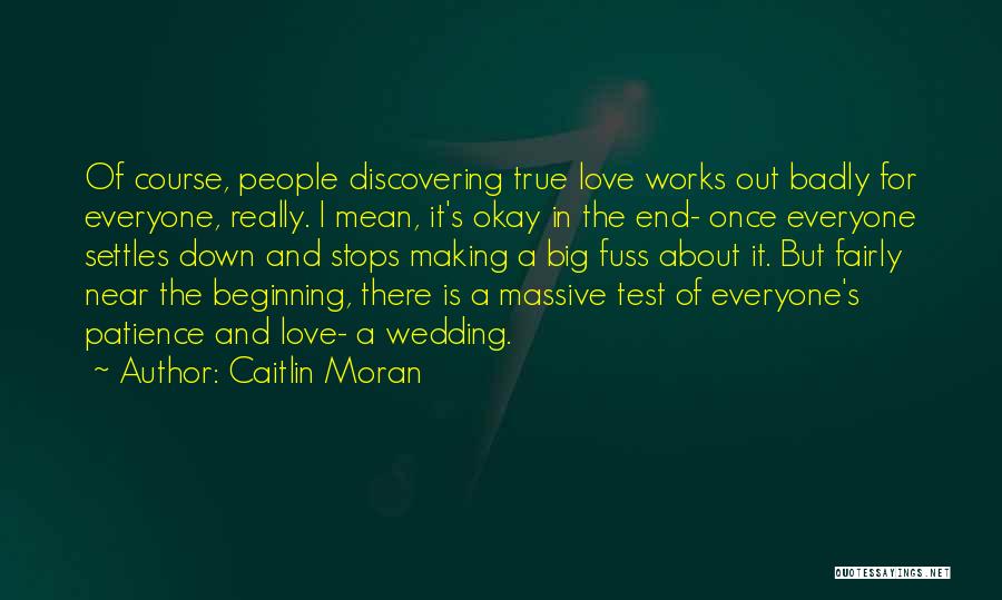 Caitlin Moran Quotes: Of Course, People Discovering True Love Works Out Badly For Everyone, Really. I Mean, It's Okay In The End- Once