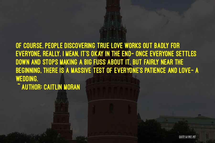 Caitlin Moran Quotes: Of Course, People Discovering True Love Works Out Badly For Everyone, Really. I Mean, It's Okay In The End- Once