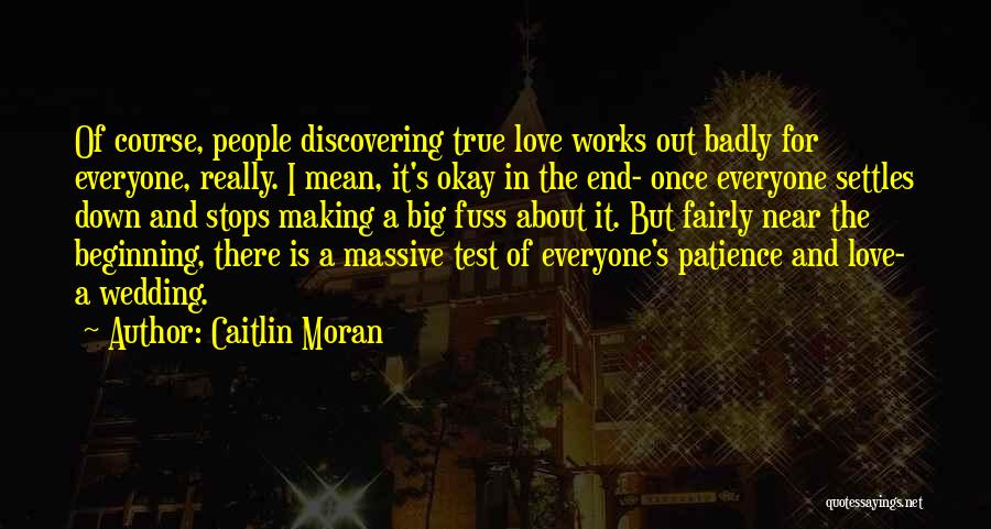 Caitlin Moran Quotes: Of Course, People Discovering True Love Works Out Badly For Everyone, Really. I Mean, It's Okay In The End- Once