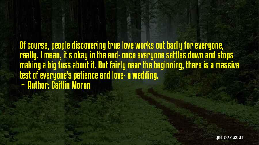 Caitlin Moran Quotes: Of Course, People Discovering True Love Works Out Badly For Everyone, Really. I Mean, It's Okay In The End- Once