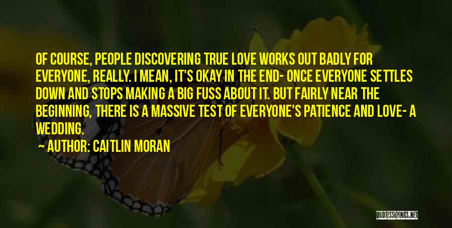 Caitlin Moran Quotes: Of Course, People Discovering True Love Works Out Badly For Everyone, Really. I Mean, It's Okay In The End- Once